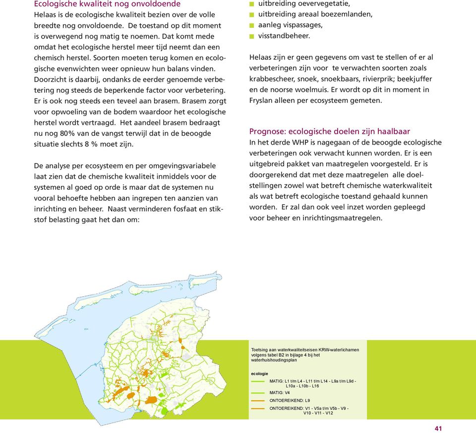 Soorten moeten terug komen en ecologische evenwichten weer opnieuw hun balans vinden. Doorzicht is daarbij, ondanks de eerder genoemde verbetering nog steeds de beperkende factor voor verbetering.