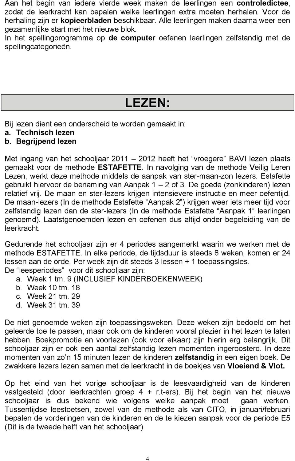 In het spellingprogramma op de computer oefenen leerlingen zelfstandig met de spellingcategorieën. LEZEN: Bij lezen dient een onderscheid te worden gemaakt in: a. Technisch lezen b.