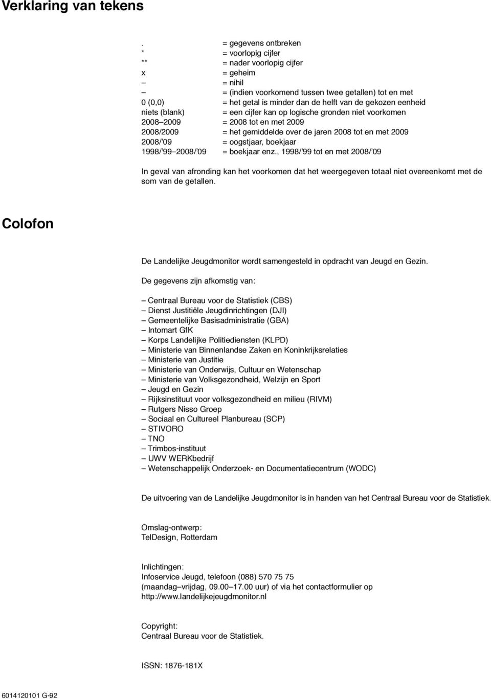 gekozen eenheid niets (blank) = een cijfer kan op logische gronden niet voorkomen 2008 2009 = 2008 tot en met 2009 2008/2009 = het gemiddelde over de jaren 2008 tot en met 2009 2008/ 09 = oogstjaar,