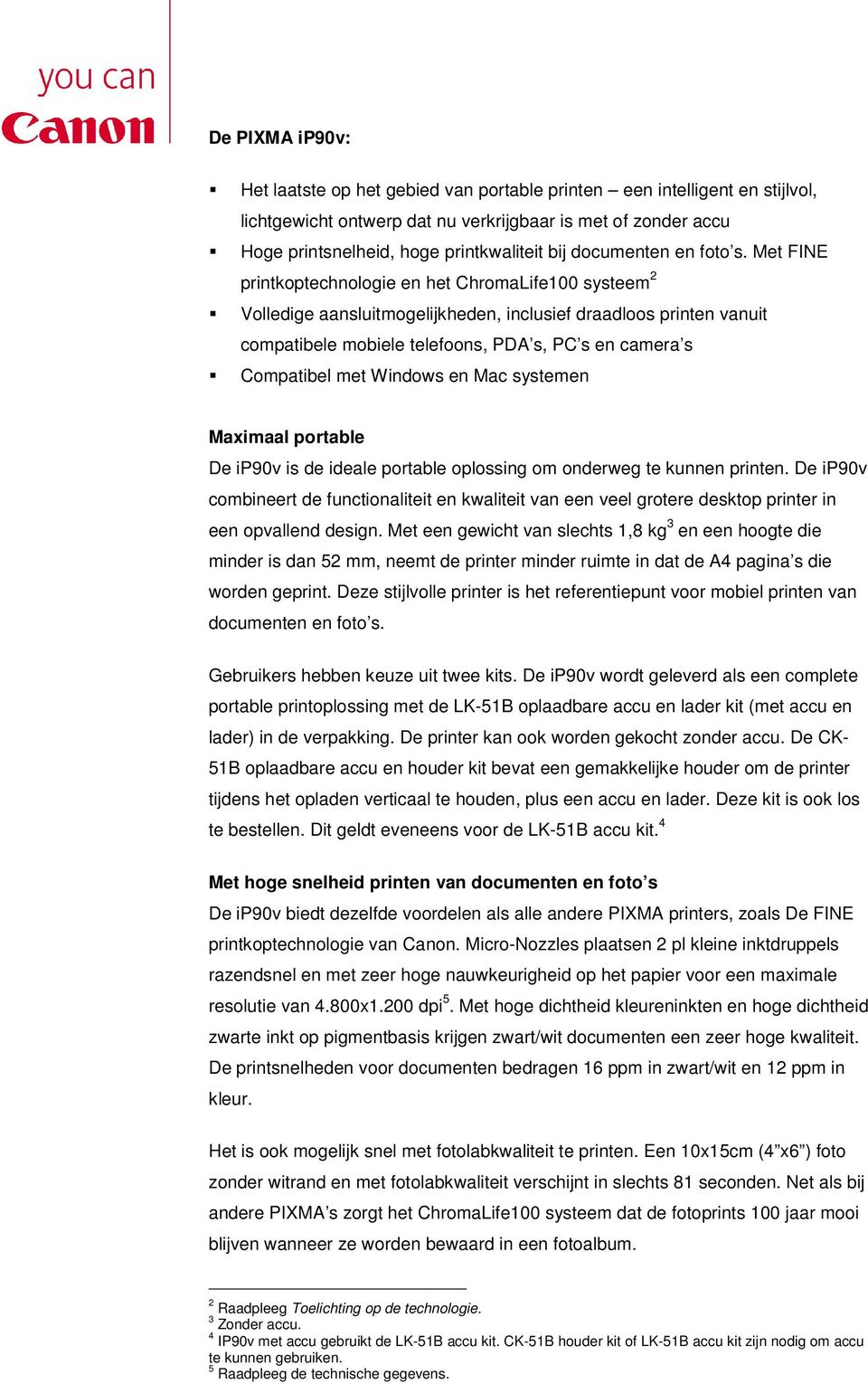 Met FINE printkoptechnologie en het ChromaLife100 systeem 2 Volledige aansluitmogelijkheden, inclusief draadloos printen vanuit compatibele mobiele telefoons, PDA s, PC s en camera s Compatibel met