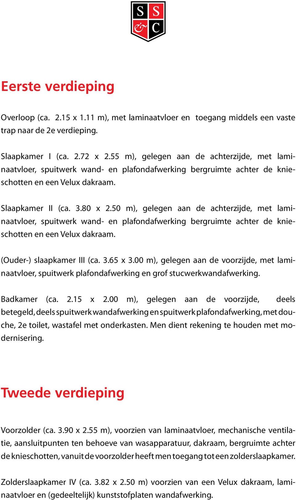 50 m), gelegen aan de achterzijde, met laminaatvloer, spuitwerk wand- en plafondafwerking bergruimte achter de knieschotten en een Velux dakraam. (Ouder-) slaapkamer III (ca. 3.65 x 3.