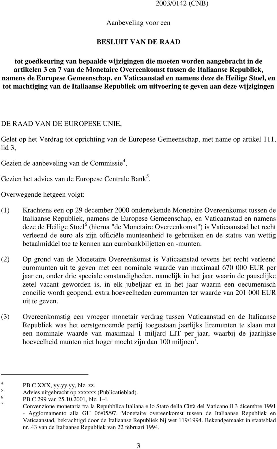 RAAD VAN DE EUROPESE UNIE, Gelet op het Verdrag tot oprichting van de Europese Gemeenschap, met name op artikel 111, lid 3, Gezien de aanbeveling van de Commissie 4, Gezien het advies van de Europese