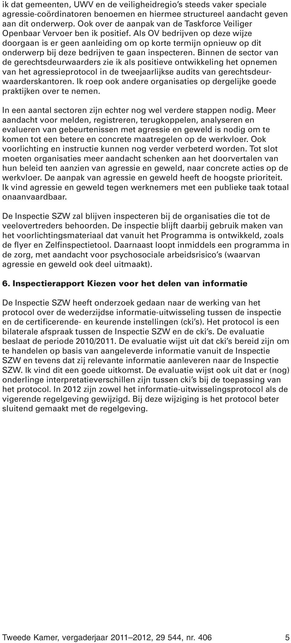 Als OV bedrijven op deze wijze doorgaan is er geen aanleiding om op korte termijn opnieuw op dit onderwerp bij deze bedrijven te gaan inspecteren.