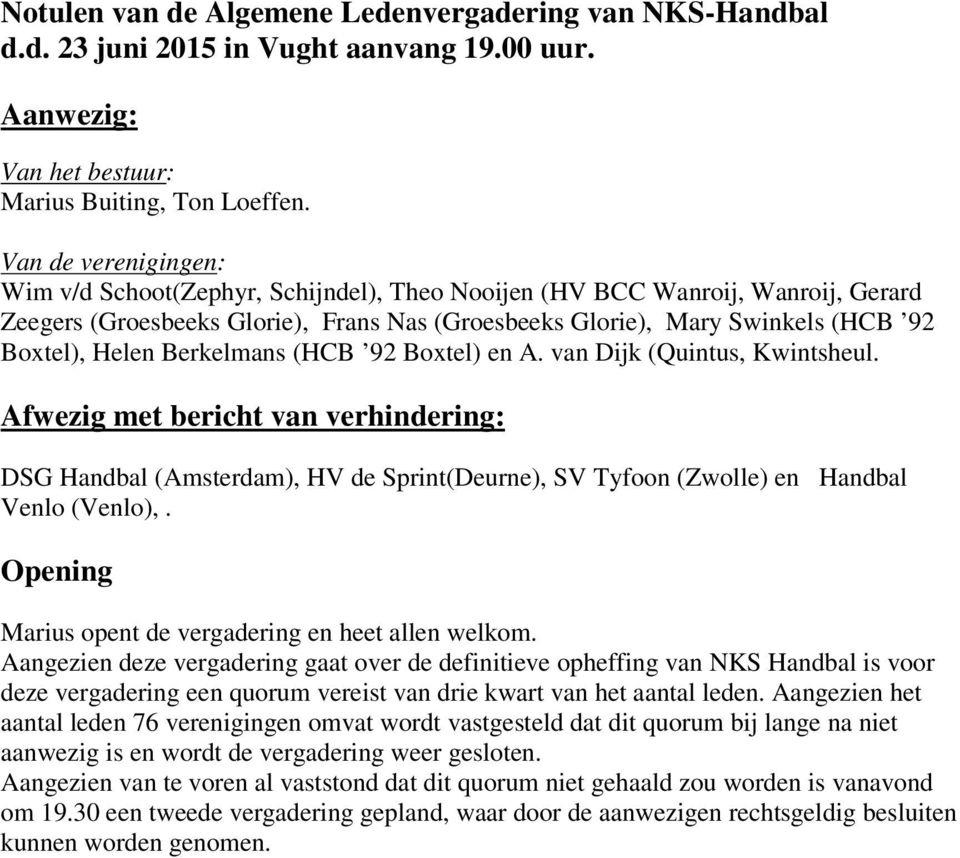 Berkelmans (HCB 92 Boxtel) en A. van Dijk (Quintus, Kwintsheul. Afwezig met bericht van verhindering: DSG Handbal (Amsterdam), HV de Sprint(Deurne), SV Tyfoon (Zwolle) en Handbal Venlo (Venlo),.