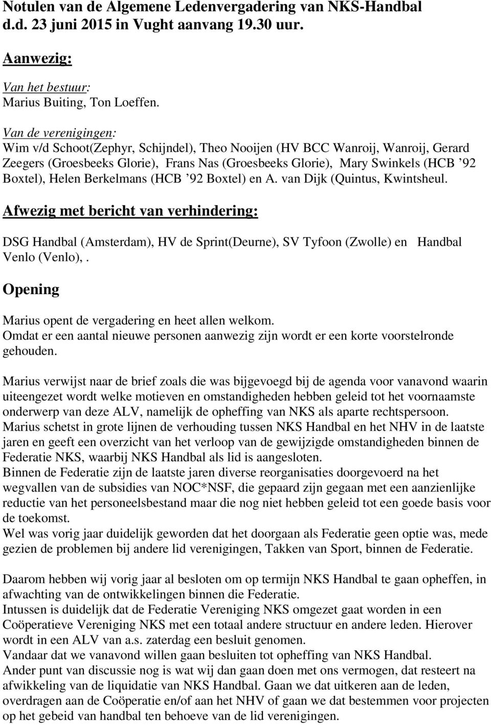 Berkelmans (HCB 92 Boxtel) en A. van Dijk (Quintus, Kwintsheul. Afwezig met bericht van verhindering: DSG Handbal (Amsterdam), HV de Sprint(Deurne), SV Tyfoon (Zwolle) en Handbal Venlo (Venlo),.