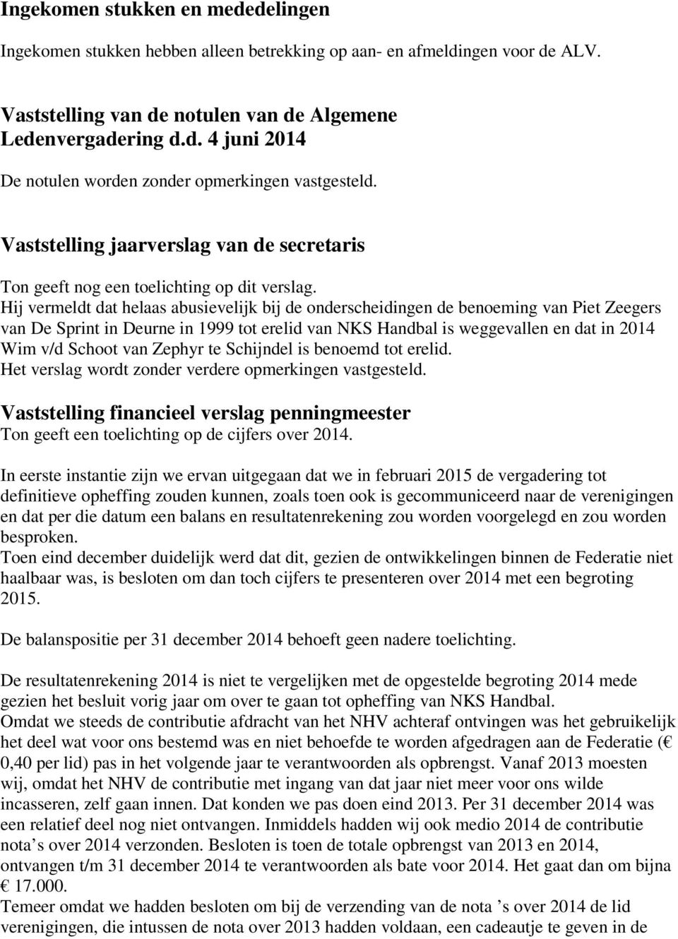 Hij vermeldt dat helaas abusievelijk bij de onderscheidingen de benoeming van Piet Zeegers van De Sprint in Deurne in 1999 tot erelid van NKS Handbal is weggevallen en dat in 2014 Wim v/d Schoot van