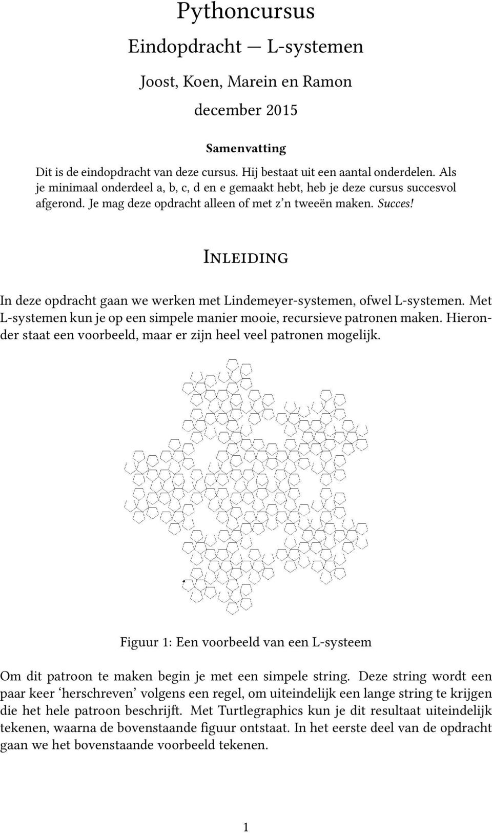 Inleiding In deze opdracht gaan we werken met Lindemeyer-systemen, ofwel L-systemen. Met L-systemen kun je op een simpele manier mooie, recursieve patronen maken.