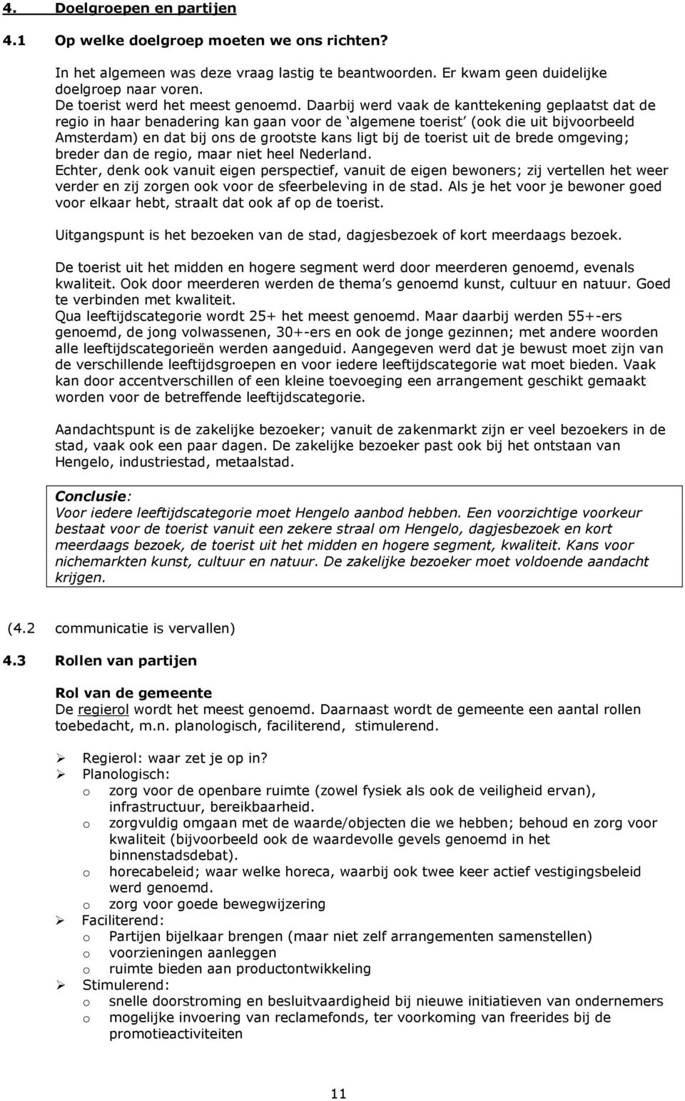 Daarbij werd vaak de kanttekening geplaatst dat de regio in haar benadering kan gaan voor de algemene toerist (ook die uit bijvoorbeeld Amsterdam) en dat bij ons de grootste kans ligt bij de toerist