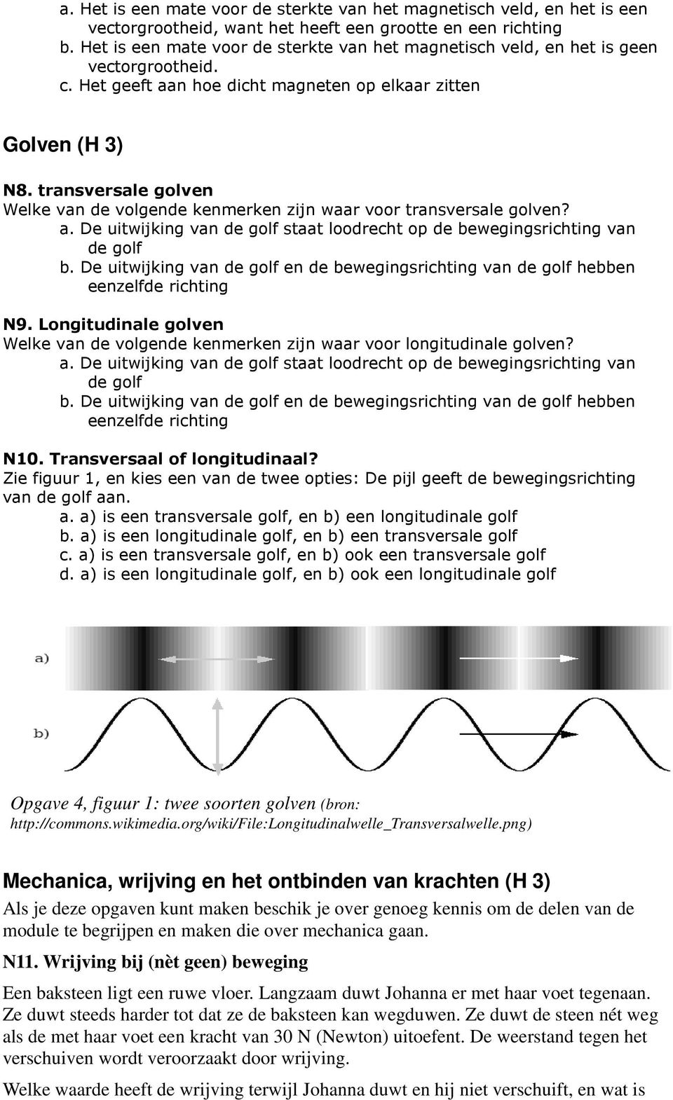 transversale golven Welke van de volgende kenmerken zijn waar voor transversale golven? a. De uitwijking van de golf staat loodrecht op de bewegingsrichting van de golf b.