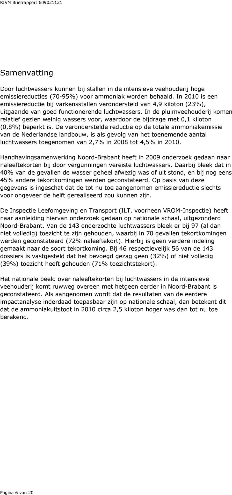 In de pluimveehouderij komen relatief gezien weinig wassers voor, waardoor de bijdrage met 0,1 kiloton (0,8%) beperkt is.