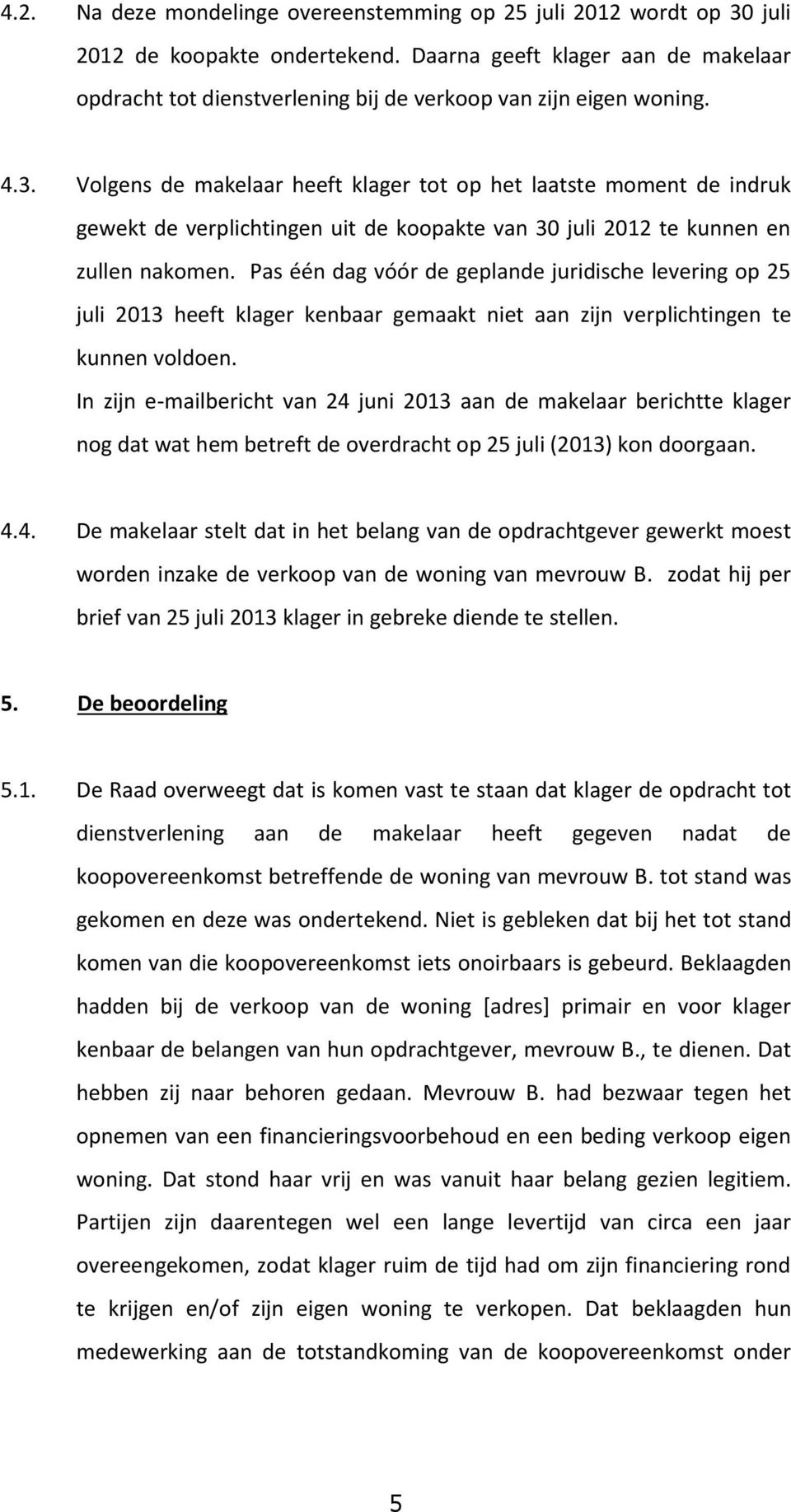 Volgens de makelaar heeft klager tot op het laatste moment de indruk gewekt de verplichtingen uit de koopakte van 30 juli 2012 te kunnen en zullen nakomen.