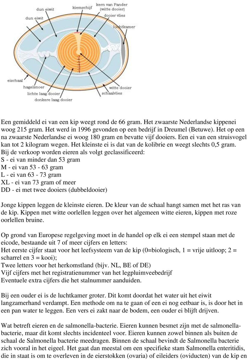 Bij de verkoop worden eieren als volgt geclassificeerd: S - ei van minder dan 53 gram M - ei van 53-63 gram L - ei van 63-73 gram XL - ei van 73 gram of meer DD - ei met twee dooiers (dubbeldooier)