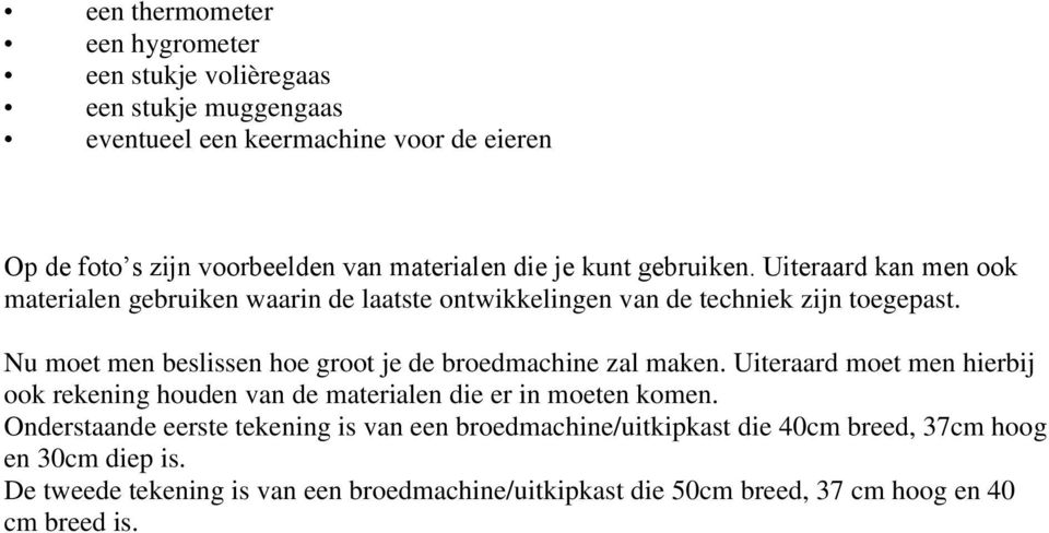 Nu moet men beslissen hoe groot je de broedmachine zal maken. Uiteraard moet men hierbij ook rekening houden van de materialen die er in moeten komen.