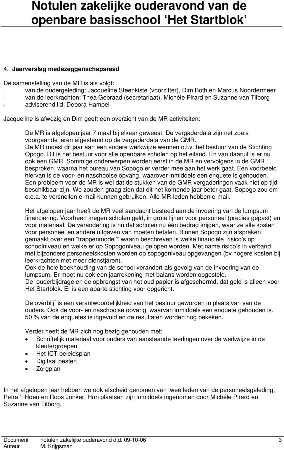 bij elkaar geweest. De vergaderdata zijn net zoals voorgaande jaren afgestemd op de vergaderdata van de GMR. De MR moest dit jaar aan een andere werkwijze wennen o.l.v. het bestuur van de Stichting Opogo.