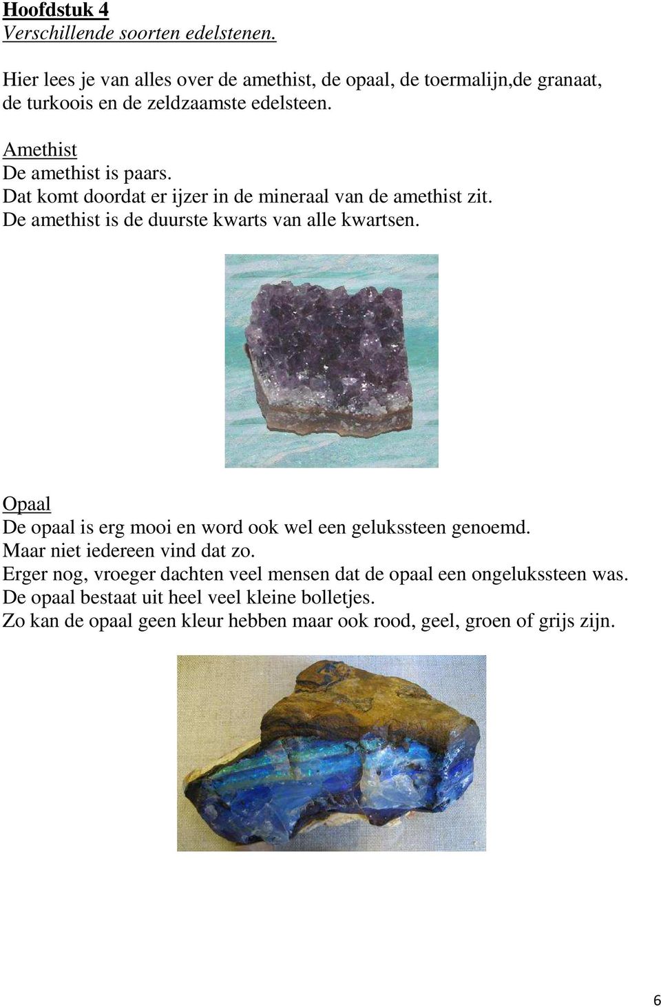 Dat komt doordat er ijzer in de mineraal van de amethist zit. De amethist is de duurste kwarts van alle kwartsen.