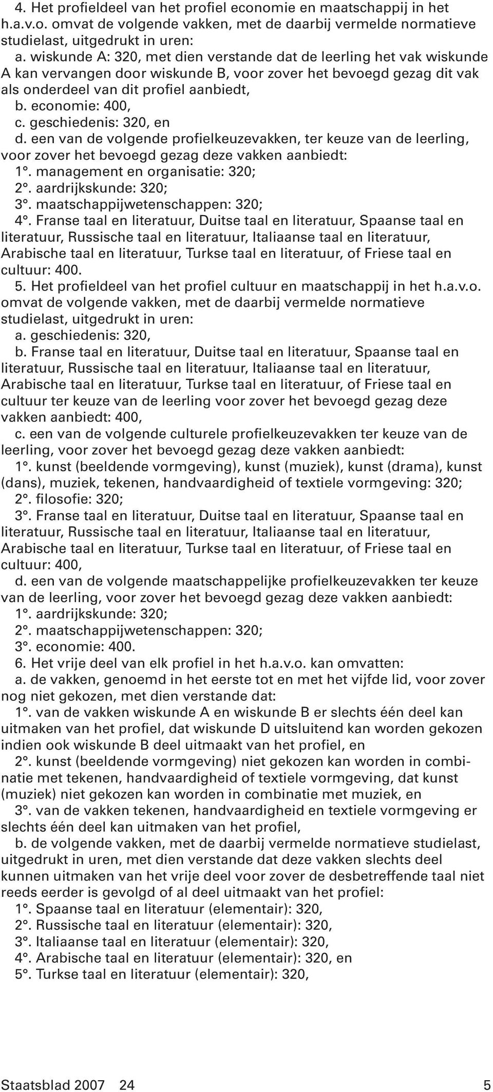 geschiedenis: 320, en d. een van de volgende profielkeuzevakken, ter keuze van de leerling, voor zover het bevoegd gezag deze vakken aanbiedt: 1. management en organisatie: 320; 2.