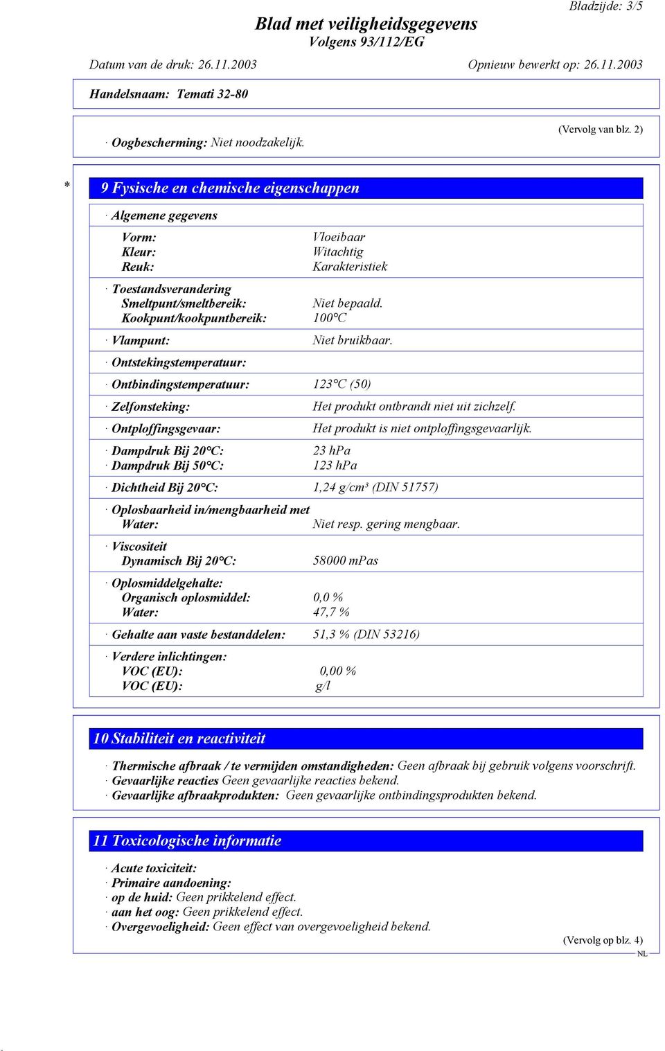 Kookpunt/kookpuntbereik: 100 C Vlampunt: Niet bruikbaar. Ontstekingstemperatuur: Ontbindingstemperatuur: 123 C (50) Zelfonsteking: Het produkt ontbrandt niet uit zichzelf.