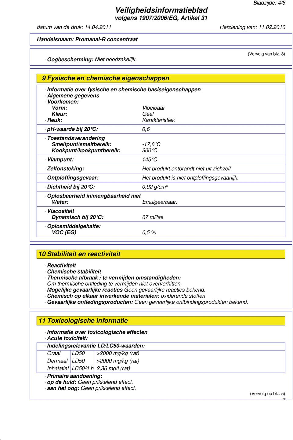 Toestandsverandering Smeltpunt/smeltbereik: -17,6 C Kookpunt/kookpuntbereik: 300 C Vlampunt: 145 C Zelfonsteking: Het produkt ontbrandt niet uit zichzelf.