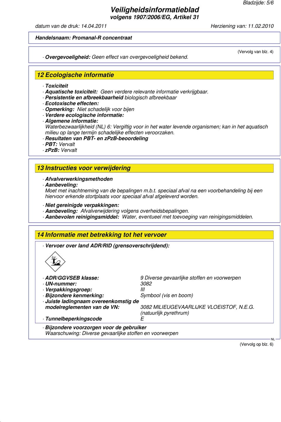 Persistentie en afbreekbaarheid biologisch afbreekbaar Ecotoxische effecten: Opmerking: Niet schadelijk voor bijen Verdere ecologische informatie: Algemene informatie: Waterbezwaarlijkheid () 6: