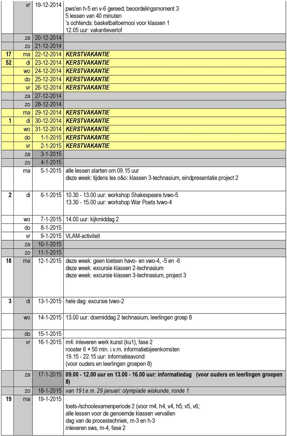 27-12-2014 zo 28-12-2014 ma 29-12-2014 KERSTVAKANTIE 1 di 30-12-2014 KERSTVAKANTIE 31-12-2014 KERSTVAKANTIE 1-1-2015 KERSTVAKANTIE 2-1-2015 KERSTVAKANTIE za 3-1-2015 zo 4-1-2015 ma 5-1-2015 alle