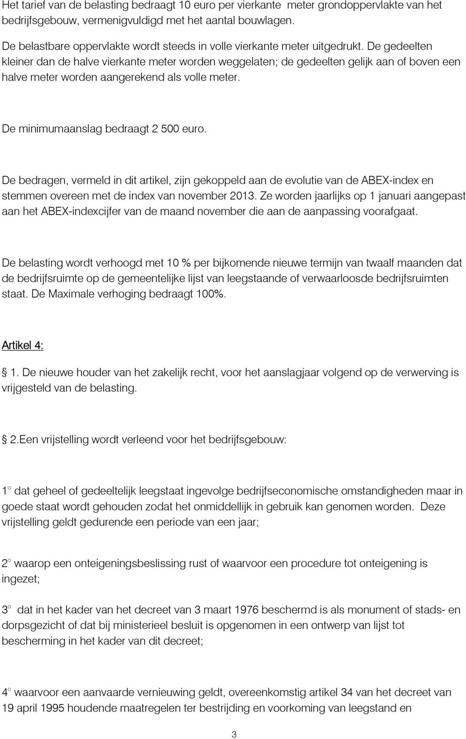 De gedeelten kleiner dan de halve vierkante meter worden weggelaten; de gedeelten gelijk aan of boven een halve meter worden aangerekend als volle meter. De minimumaanslag bedraagt 2 500 euro.