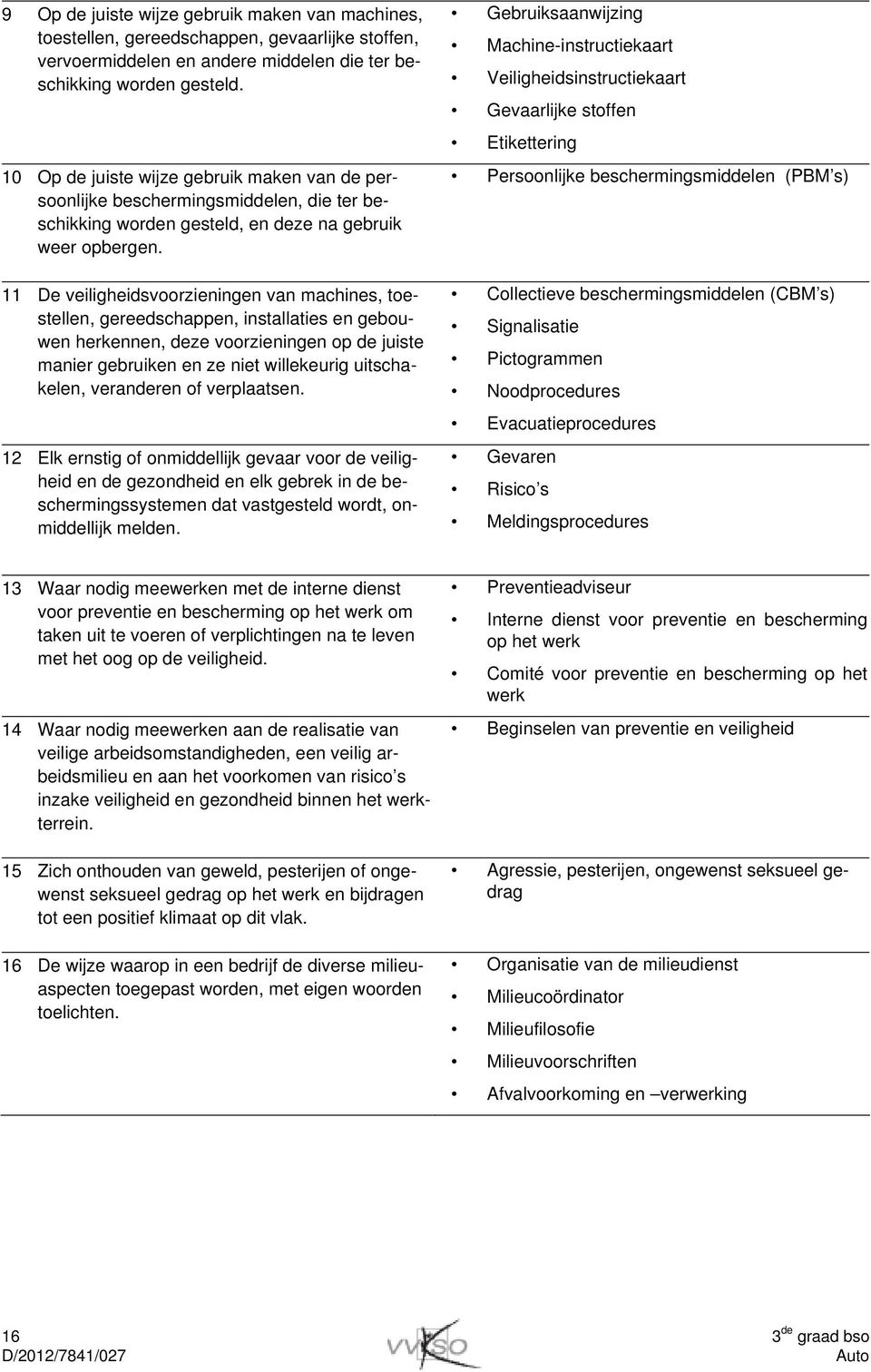 11 De veiligheidsvoorzieningen van machines, toestellen, gereedschappen, installaties en gebouwen herkennen, deze voorzieningen op de juiste manier gebruiken en ze niet willekeurig uitschakelen,