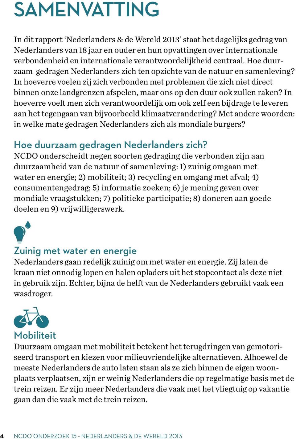 In hoeverre voelen zij zich verbonden met problemen die zich niet direct binnen onze landgrenzen afspelen, maar ons op den duur ook zullen raken?