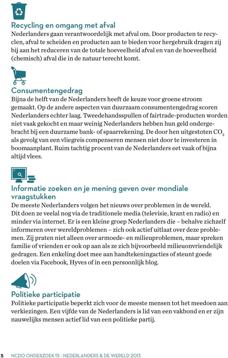 de natuur terecht komt. Consumentengedrag Bijna de helft van de Nederlanders heeft de keuze voor groene stroom gemaakt.