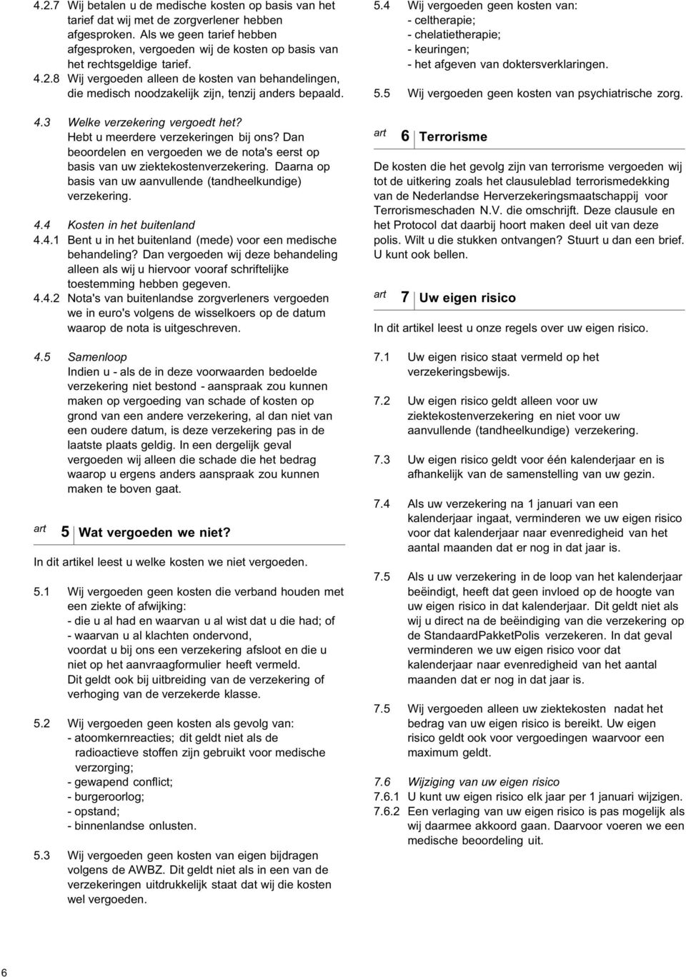 8 Wij vergoeden alleen de kosten van behandelingen, die medisch noodzakelijk zijn, tenzij anders bepaald. 4.3 Welke verzekering vergoedt het? Hebt u meerdere verzekeringen bij ons?