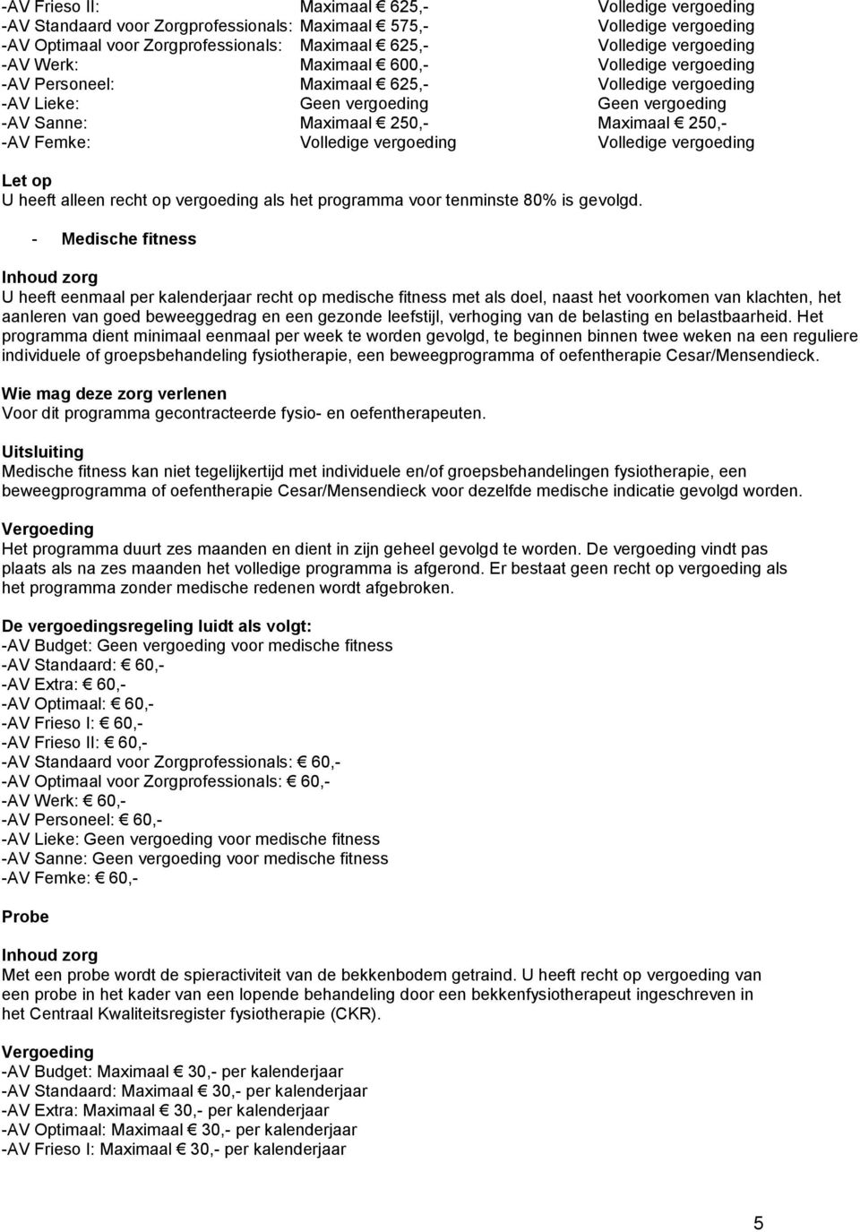 Volledige vergoeding Volledige vergoeding U heeft alleen recht op vergoeding als het programma voor tenminste 80% is gevolgd.