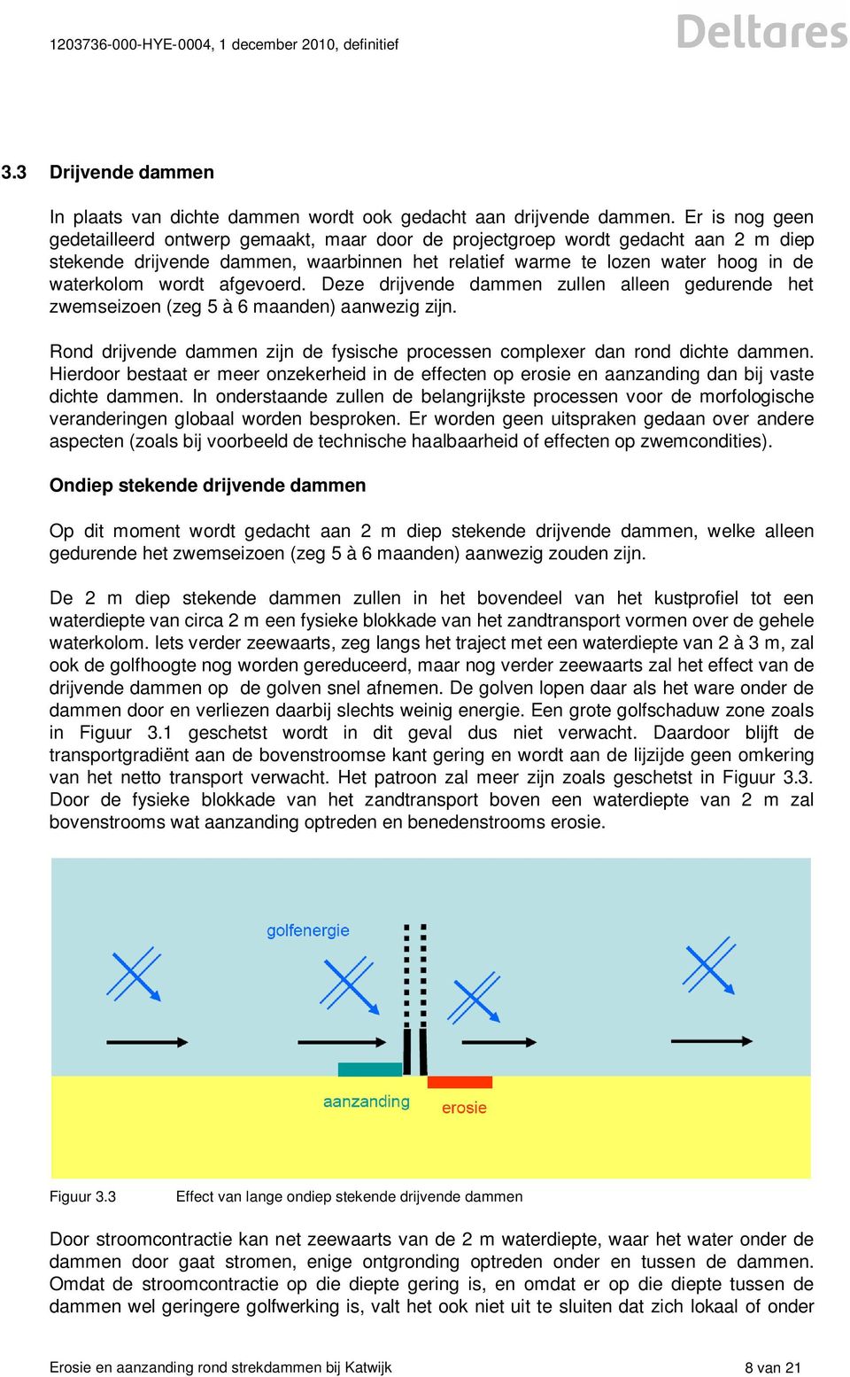 afgevoerd. Deze drijvende dammen zullen alleen gedurende het zwemseizoen (zeg 5 à 6 maanden) aanwezig zijn. Rond drijvende dammen zijn de fysische processen complexer dan rond dichte dammen.