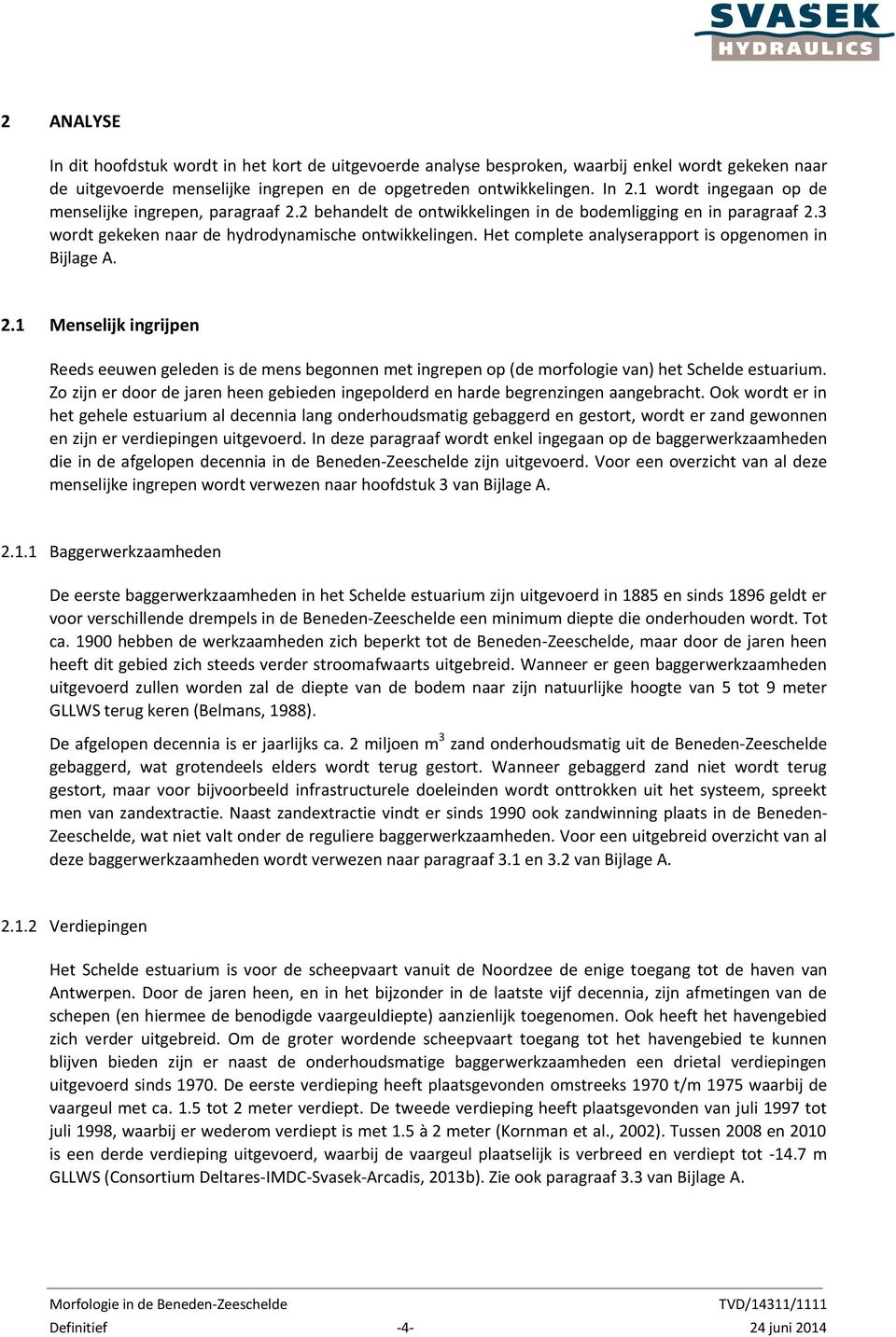 Het complete analyserapport is opgenomen in Bijlage A. 2.1 Menselijk ingrijpen Reeds eeuwen geleden is de mens begonnen met ingrepen op (de morfologie van) het Schelde estuarium.