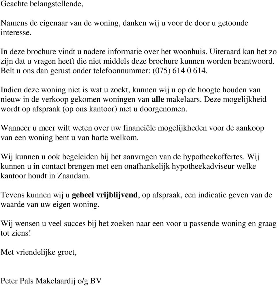 Indien deze woning niet is wat u zoekt, kunnen wij u op de hoogte houden van nieuw in de verkoop gekomen woningen van alle makelaars.