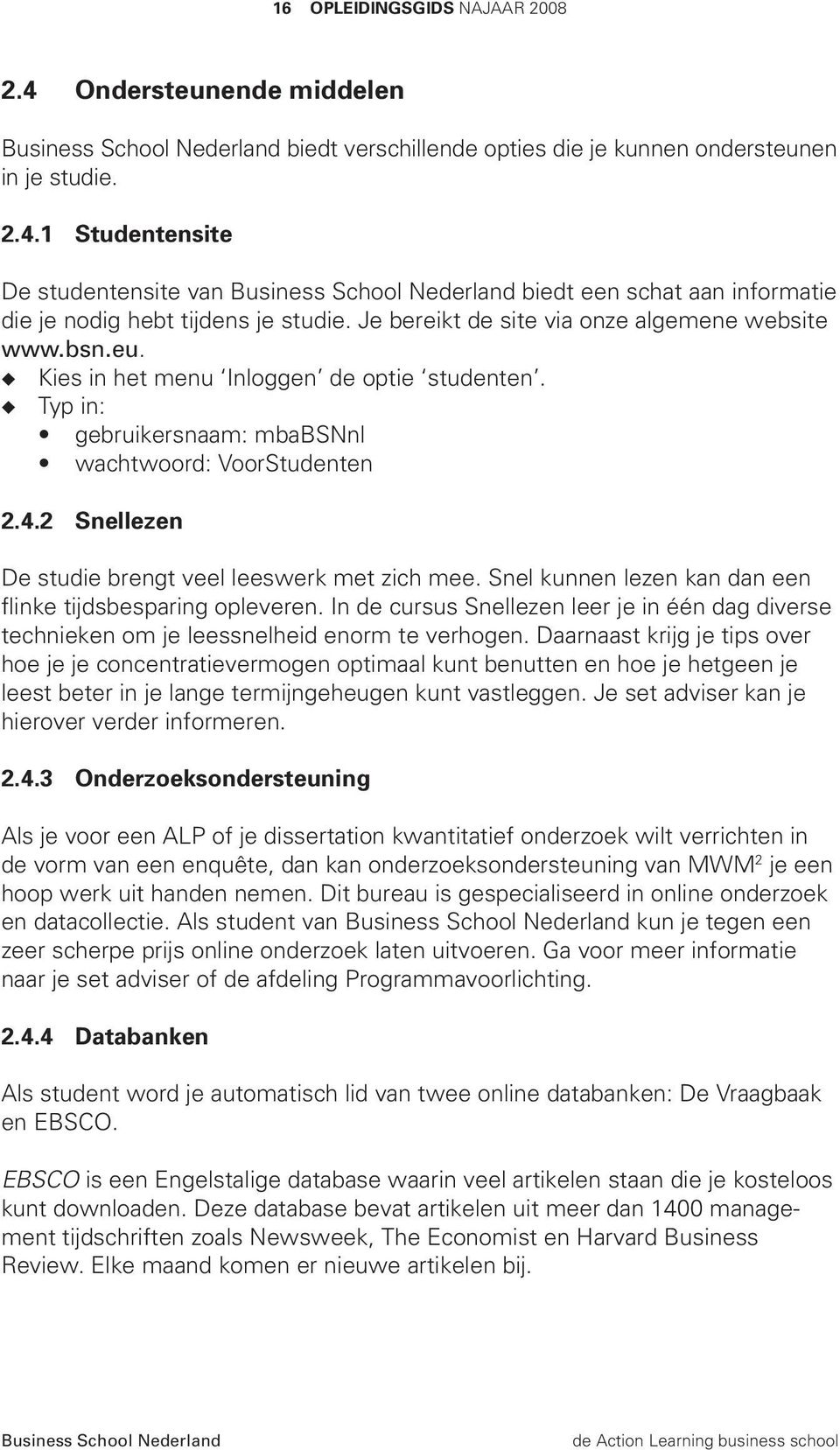 2 Snellezen De studie brengt veel leeswerk met zich mee. Snel kunnen lezen kan dan een flinke tijdsbesparing opleveren.