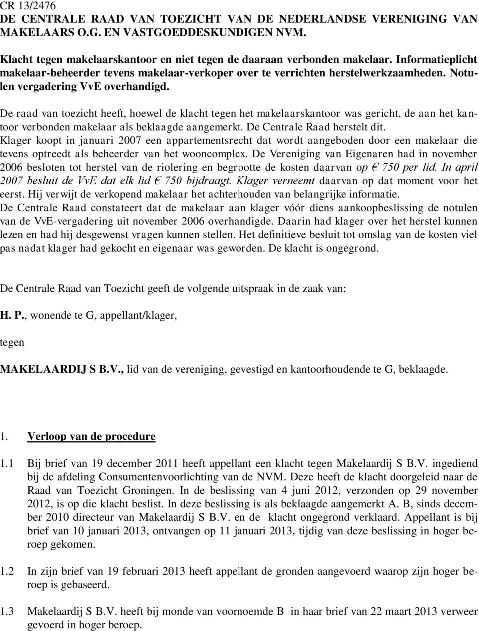 De raad van toezicht heeft, hoewel de klacht tegen het makelaarskantoor was gericht, de aan het kantoor verbonden makelaar als beklaagde aangemerkt. De Centrale Raad herstelt dit.