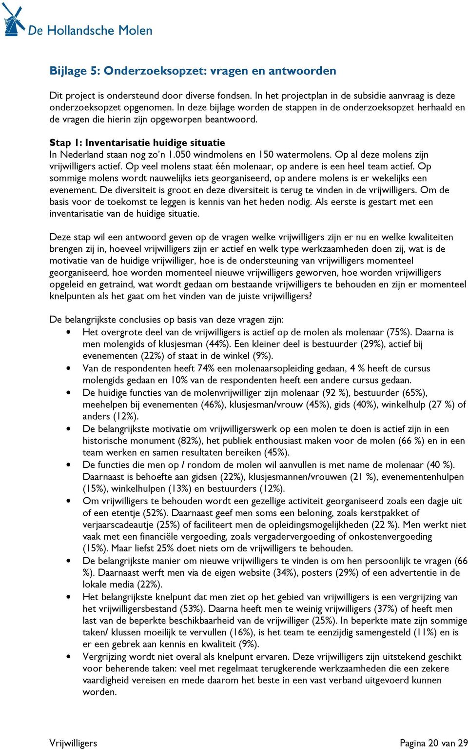 050 windmolens en 150 watermolens. Op al deze molens zijn vrijwilligers actief. Op veel molens staat één molenaar, op andere is een heel team actief.