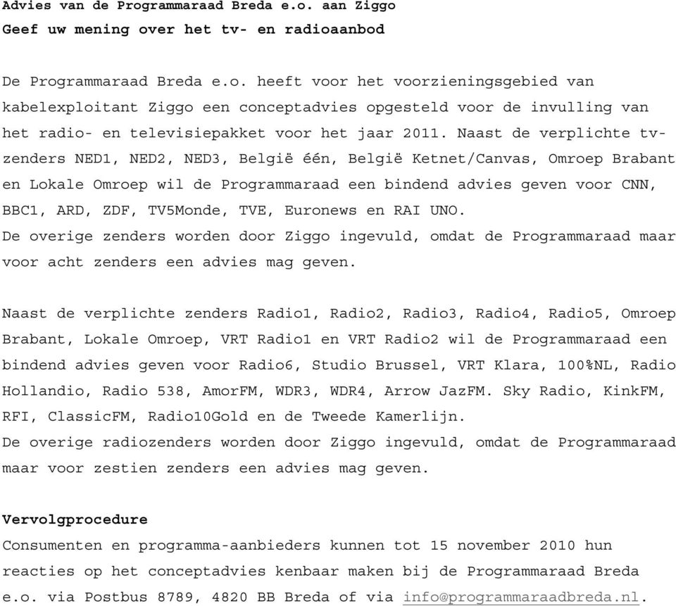 TVE, Euronews en RAI UNO. De overige zenders worden door Ziggo ingevuld, omdat de Programmaraad maar voor acht zenders een advies mag geven.