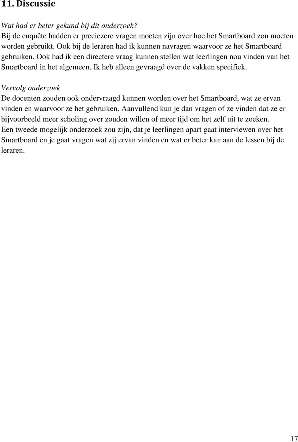 Ik heb alleen gevraagd over de vakken specifiek. Vervolg onderzoek De docenten zouden ook ondervraagd kunnen worden over het Smartboard, wat ze ervan vinden en waarvoor ze het gebruiken.