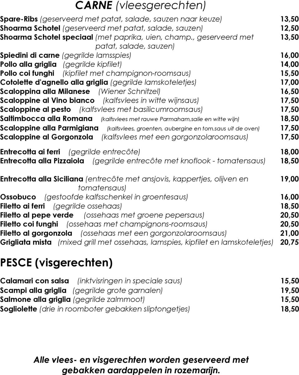 , geserveerd met 13,50 patat, salade, sauzen) Spiedini di carne (gegrilde lamsspies) 16,00 Pollo alla griglia (gegrilde kipfilet) 14,00 Pollo coi funghi (kipfilet met champignon-roomsaus) 15,50