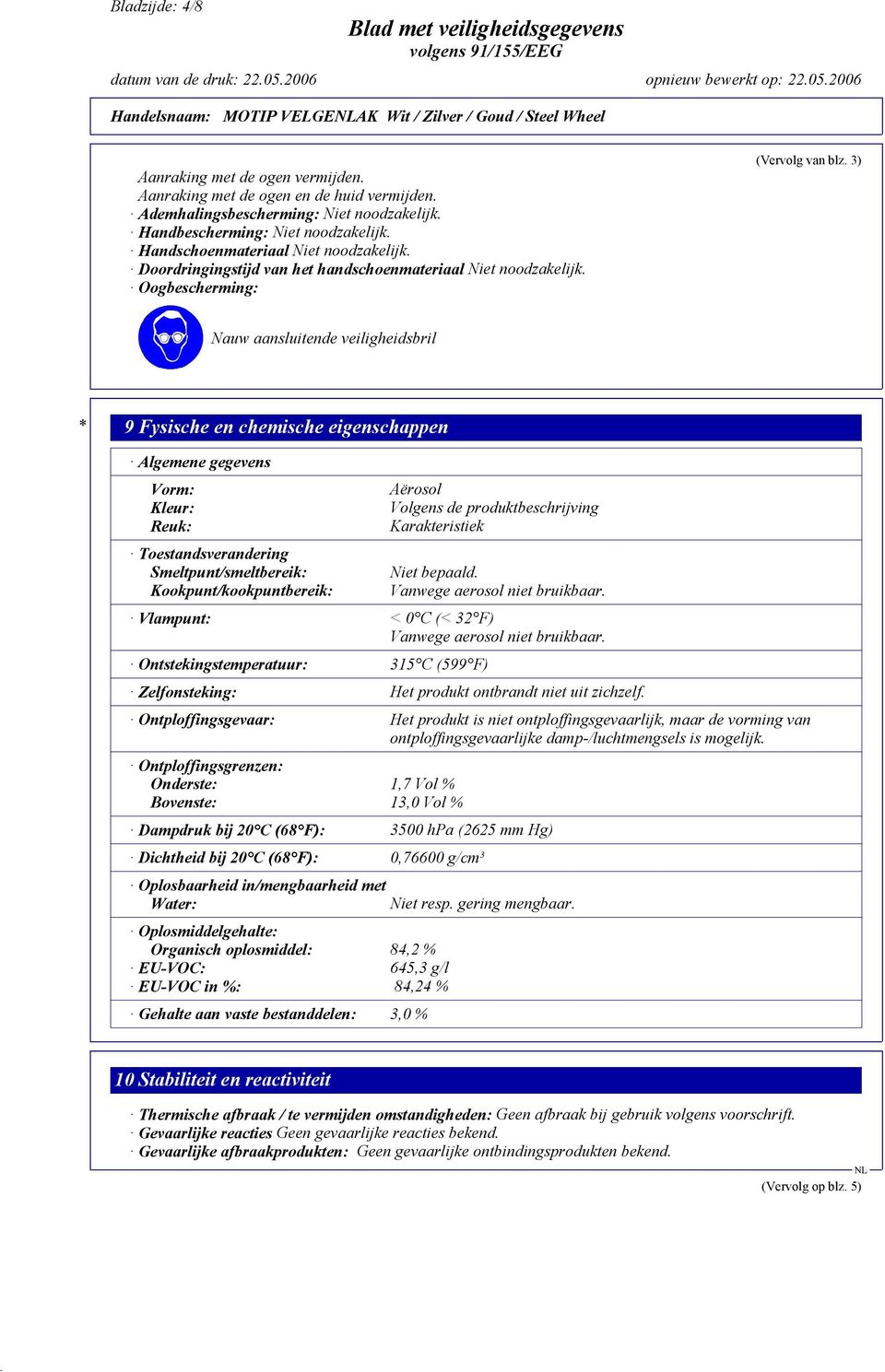 3) Nauw aansluitende veiligheidsbril * 9 Fysische en chemische eigenschappen Algemene gegevens Vorm: Kleur: Reuk: Toestandsverandering Smeltpunt/smeltbereik: Kookpunt/kookpuntbereik: Aërosol Volgens