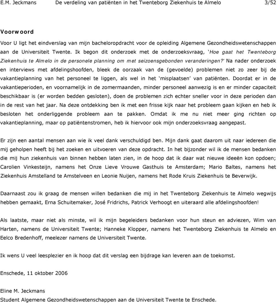 Ik begon dit onderzoek met de onderzoeksvraag, Hoe gaat het Twenteborg Ziekenhuis te Almelo in de personele planning om met seizoensgebonden veranderingen?