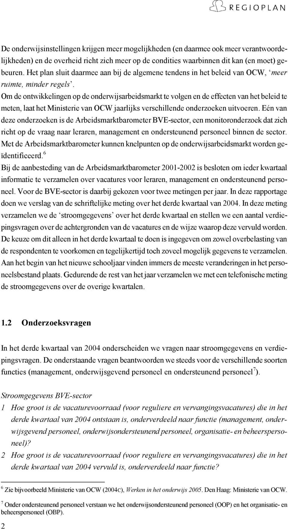 Om de ontwikkelingen op de onderwijsarbeidsmarkt te volgen en de effecten van het beleid te meten, laat het Ministerie van OCW jaarlijks verschillende onderzoeken uitvoeren.