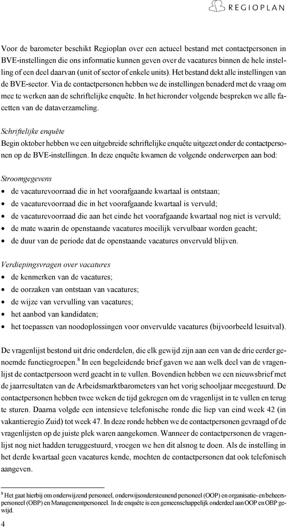 Via de contactpersonen hebben we de instellingen benaderd met de vraag om mee te werken aan de schriftelijke enquête. In het hieronder volgende bespreken we alle facetten van de dataverzameling.