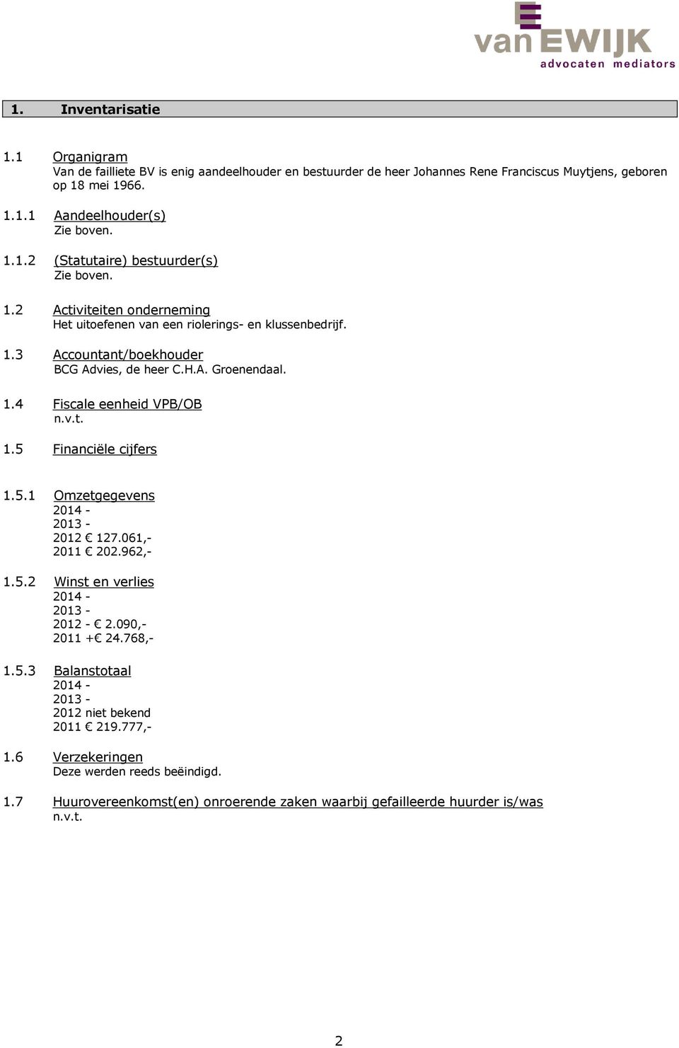 1.4 Fiscale eenheid VPB/OB n.v.t. 1.5 Financiële cijfers 1.5.1 Omzetgegevens 2014-2013 - 2012 127.061,- 2011 202.962,- 1.5.2 Winst en verlies 2014-2013 - 2012-2.090,- 2011 + 24.768,- 1.5.3 Balanstotaal 2014-2013 - 2012 niet bekend 2011 219.