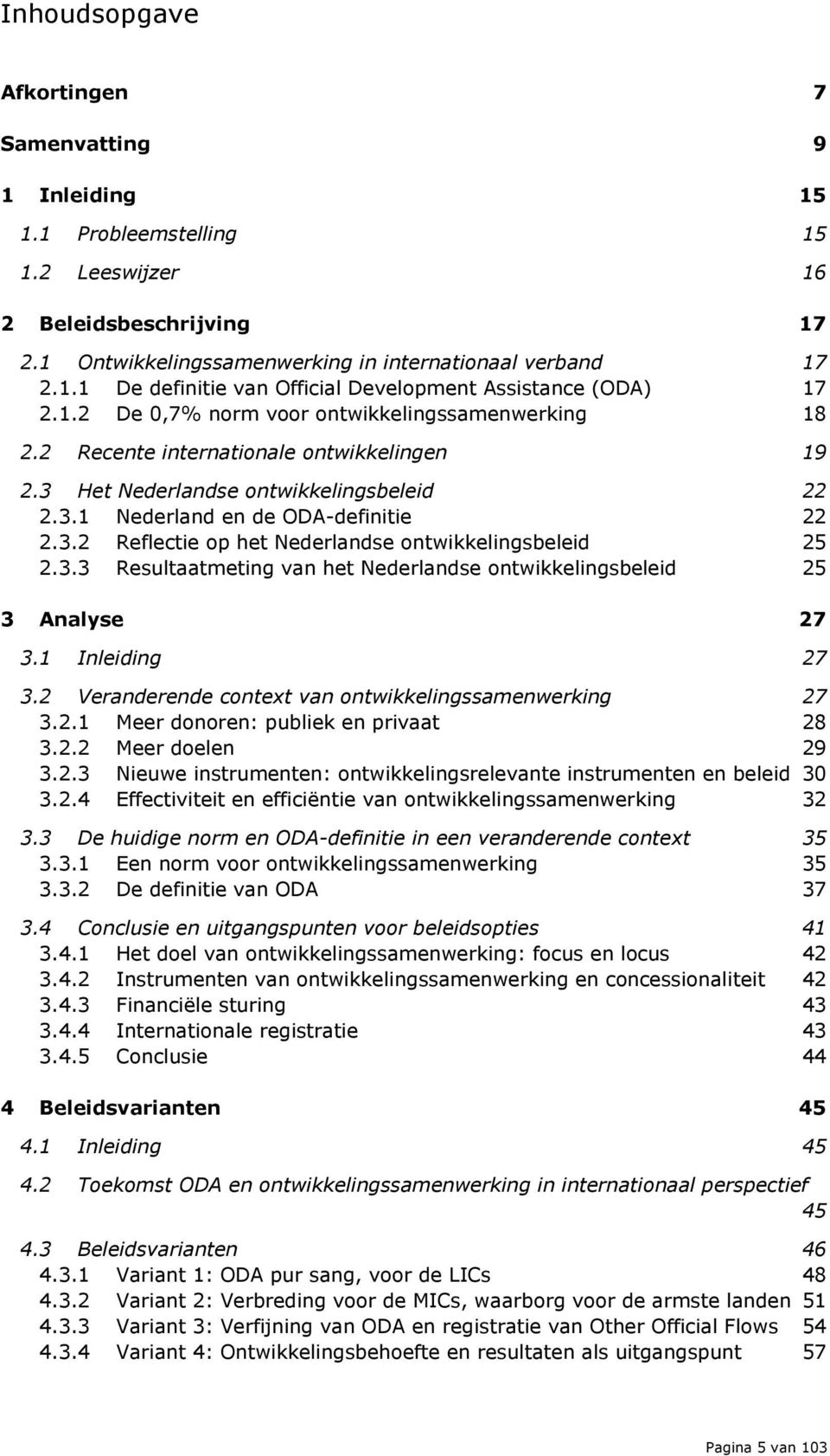 3.3 Resultaatmeting van het Nederlandse ontwikkelingsbeleid 25 3 Analyse 27 3.1 Inleiding 27 3.2 Veranderende context van ontwikkelingssamenwerking 27 3.2.1 Meer donoren: publiek en privaat 28 3.2.2 Meer doelen 29 3.