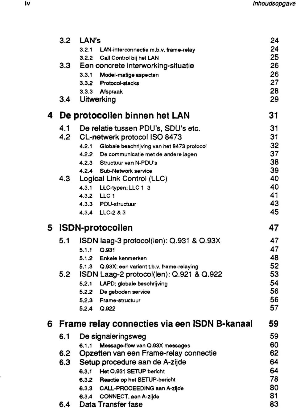 2.2 De communicatie met de andere lagen 37 4.2.3 Structuur van N PDU's 38 4.2.4 Sub Network service 39 4.3 Logical Link Control (LLC) 40 4.3.1 llc-typen: llc 1 3 40 4.3.2 llc 1 41 4.3.3 POU-structuur 43 4.