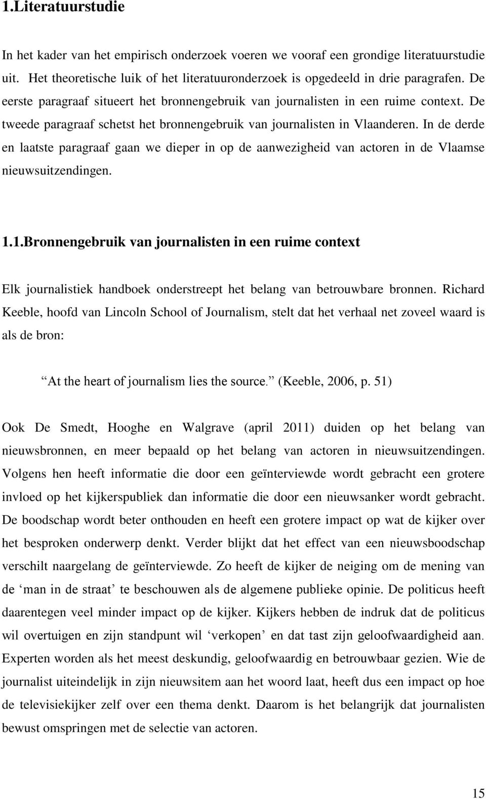 In de derde en laatste paragraaf gaan we dieper in op de aanwezigheid van actoren in de Vlaamse nieuwsuitzendingen. 1.