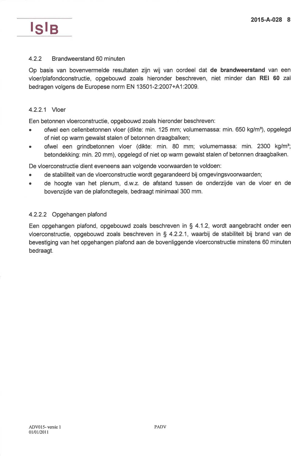 ofwel een cellenbetonnen vloer (dikte: min. 125 mm; volumemassa: min. 650 kg/m'), opgelegd of niet op warm gewalst stalen of betonnen draagbalken;. ofwel een grindbetonnen vloer (dikte: min.