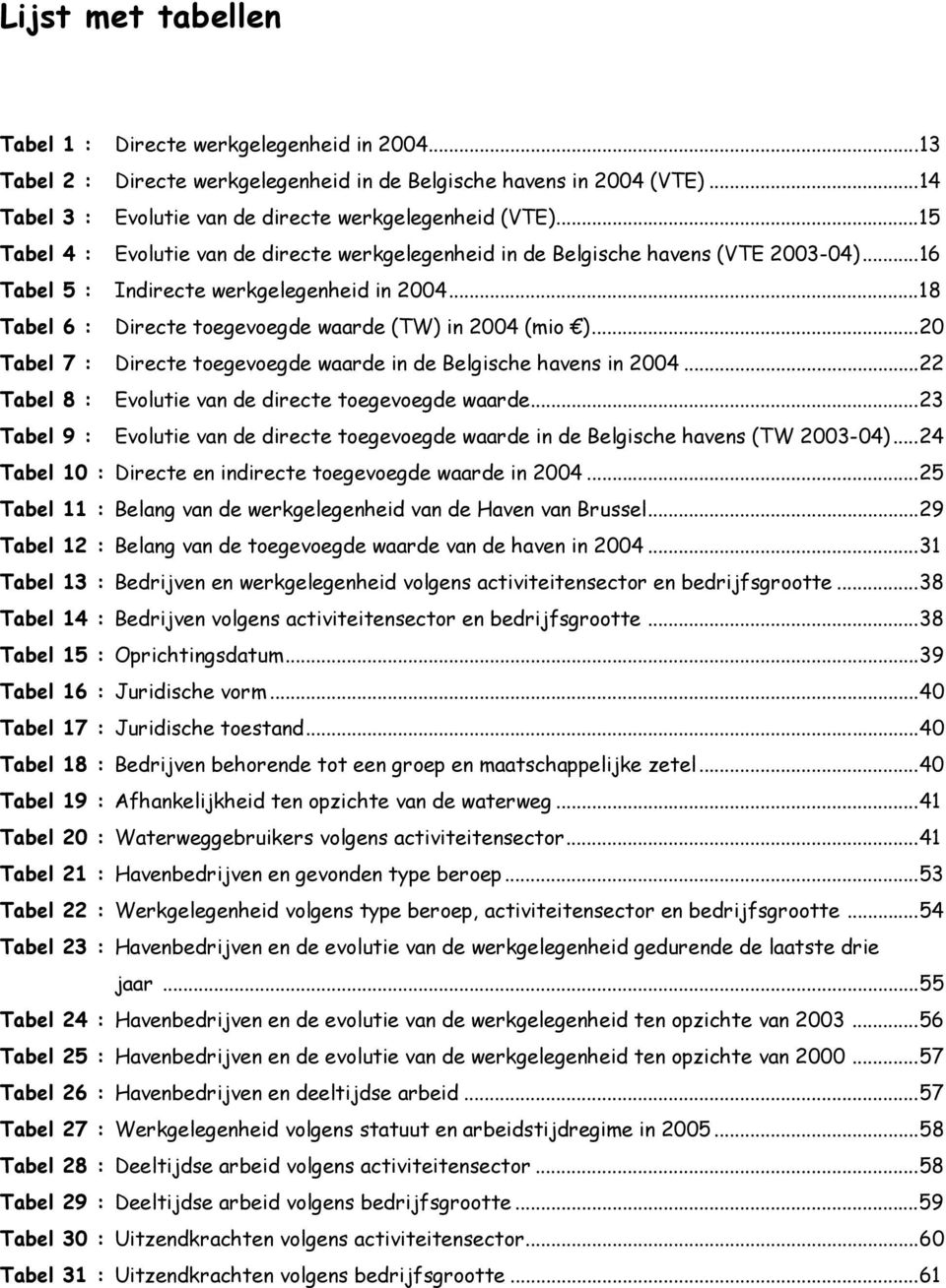 ..18 Tabel 6 : Directe toegevoegde waarde (TW) in 2004 (mio )...20 Tabel 7 : Directe toegevoegde waarde in de Belgische havens in 2004...22 Tabel 8 : Evolutie van de directe toegevoegde waarde.