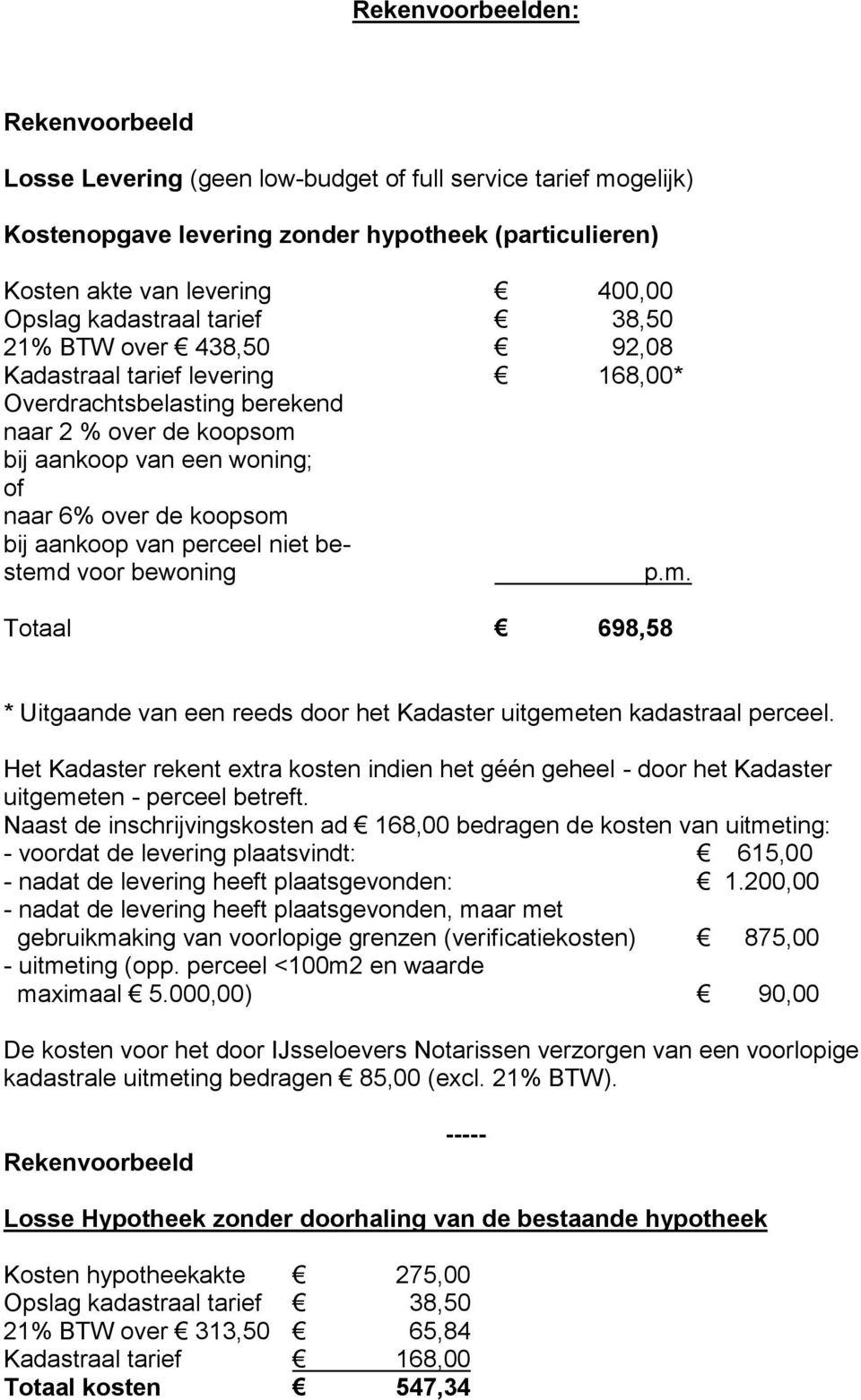 aankoop van perceel niet bestemd voor bewoning p.m. Totaal 698,58 * Uitgaande van een reeds door het Kadaster uitgemeten kadastraal perceel.